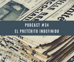 Podcast 34 el pretérito indefinido (Aparecen un montón de periódicos viejos)